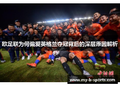 欧足联为何偏爱英格兰夺冠背后的深层原因解析 欧足联为何偏爱英格兰夺冠背后的深层原因解析