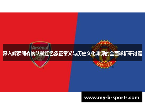 深入解读阿森纳队徽红色象征意义与历史文化渊源的全面详析研讨篇