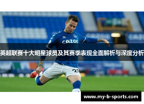 英超联赛十大明星球员及其赛季表现全面解析与深度分析