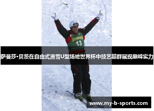 萨曼莎·贝茨在自由式滑雪U型场地世界杯中技艺超群展现巅峰实力