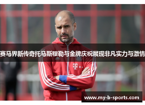 赛马界新传奇托马斯穆勒与金牌庆祝展现非凡实力与激情