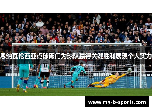恩纳瓦伦西亚点球破门为球队赢得关键胜利展现个人实力