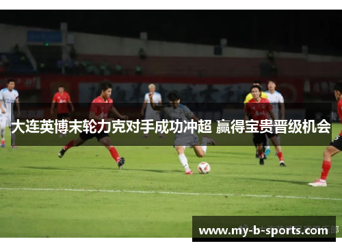 大连英博末轮力克对手成功冲超 赢得宝贵晋级机会