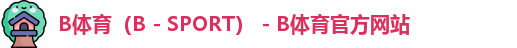 B体育（B - SPORT） - B体育官方网站